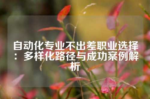 自动化专业不出差职业选择：多样化路径与成功案例解析
