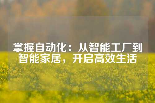 掌握自动化：从智能工厂到智能家居，开启高效生活