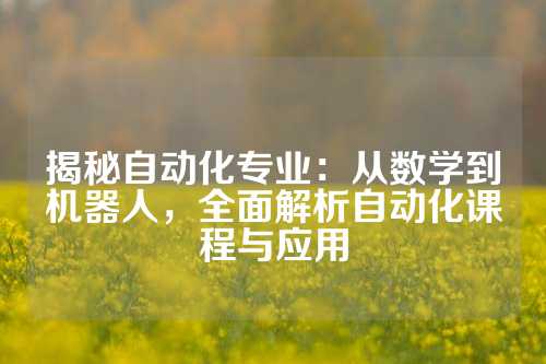 揭秘自动化专业：从数学到机器人，全面解析自动化课程与应用