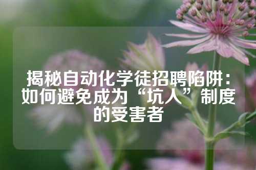 揭秘自动化学徒招聘陷阱：如何避免成为“坑人”制度的受害者