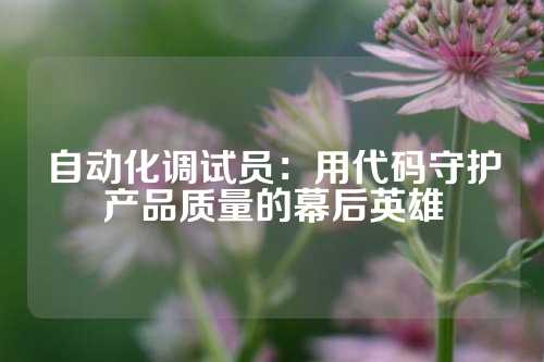 自动化调试员：用代码守护产品质量的幕后英雄