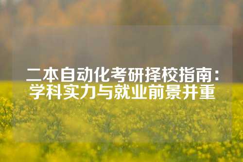 二本自动化考研择校指南：学科实力与就业前景并重