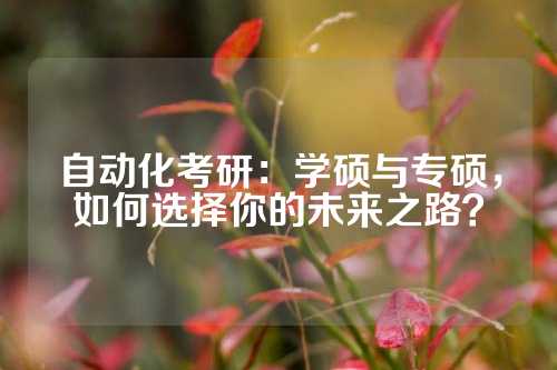 自动化考研：学硕与专硕，如何选择你的未来之路？
