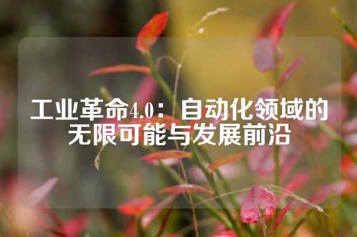工业革命4.0：自动化领域的无限可能与发展前沿