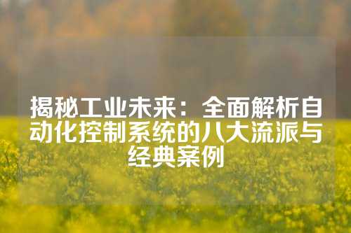 揭秘工业未来：全面解析自动化控制系统的八大流派与经典案例