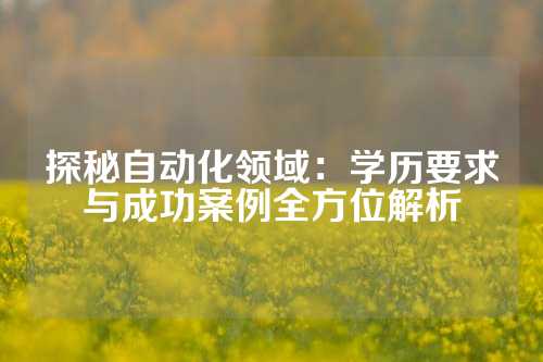 探秘自动化领域：学历要求与成功案例全方位解析