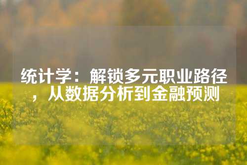 统计学：解锁多元职业路径，从数据分析到金融预测