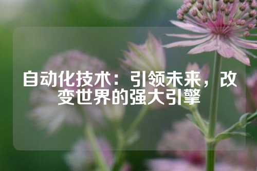 自动化技术：引领未来，改变世界的强大引擎