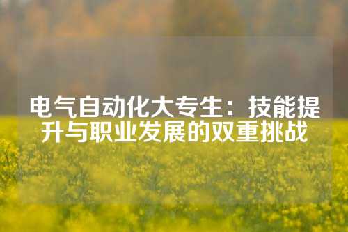 电气自动化大专生：技能提升与职业发展的双重挑战