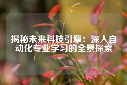 揭秘未来科技引擎：深入自动化专业学习的全景探索