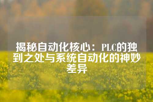 揭秘自动化核心：PLC的独到之处与系统自动化的神妙差异