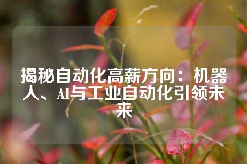 揭秘自动化高薪方向：机器人、AI与工业自动化引领未来