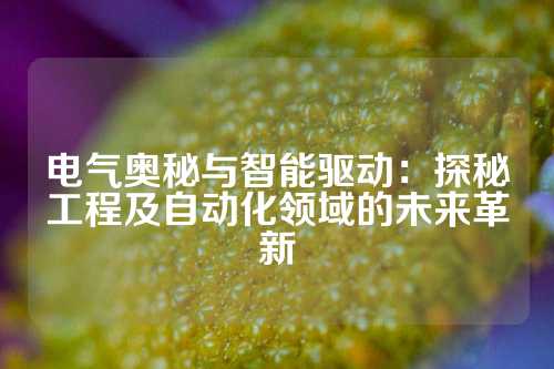 电气奥秘与智能驱动：探秘工程及自动化领域的未来革新