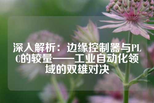 深入解析：边缘控制器与PLC的较量——工业自动化领域的双雄对决