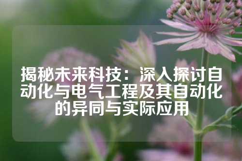 揭秘未来科技：深入探讨自动化与电气工程及其自动化的异同与实际应用