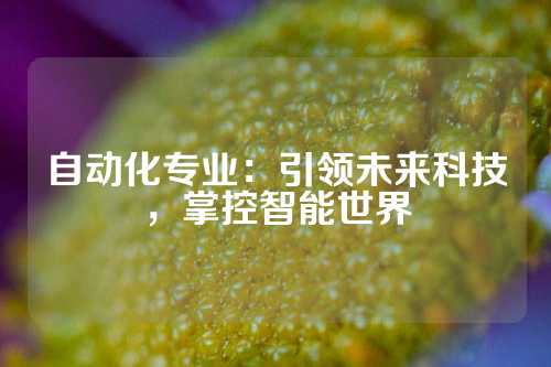 自动化专业：引领未来科技，掌控智能世界