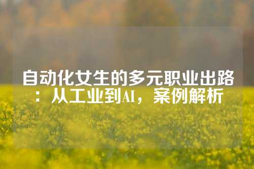 自动化女生的多元职业出路：从工业到AI，案例解析