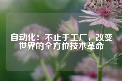 自动化：不止于工厂，改变世界的全方位技术革命