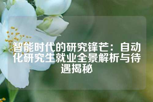 智能时代的研究锋芒：自动化研究生就业全景解析与待遇揭秘