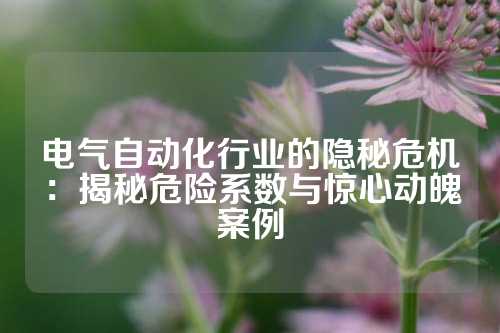电气自动化行业的隐秘危机：揭秘危险系数与惊心动魄案例