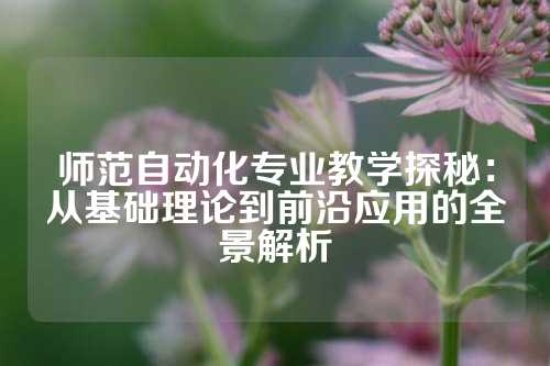 师范自动化专业教学探秘：从基础理论到前沿应用的全景解析