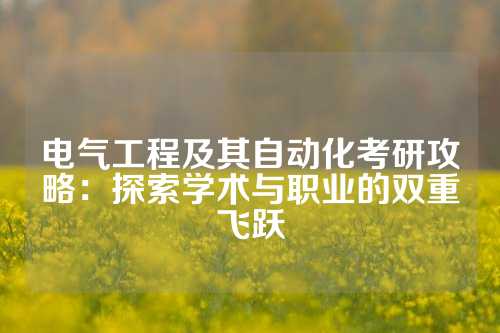 电气工程及其自动化考研攻略：探索学术与职业的双重飞跃