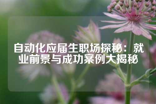 自动化应届生职场探秘：就业前景与成功案例大揭秘