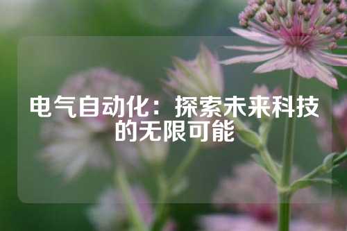电气自动化：探索未来科技的无限可能