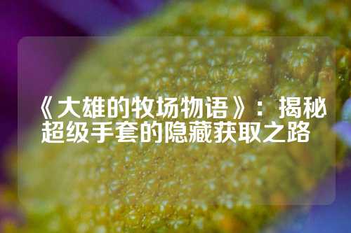 《大雄的牧场物语》：揭秘超级手套的隐藏获取之路