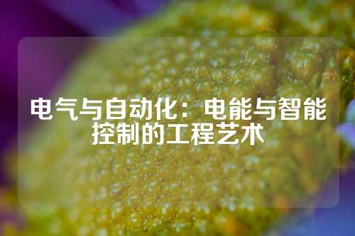 电气与自动化：电能与智能控制的工程艺术