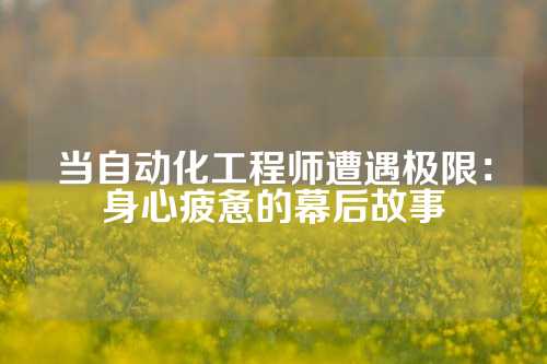 当自动化工程师遭遇极限：身心疲惫的幕后故事