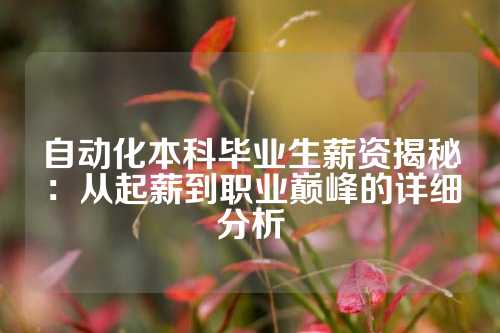 自动化本科毕业生薪资揭秘：从起薪到职业巅峰的详细分析