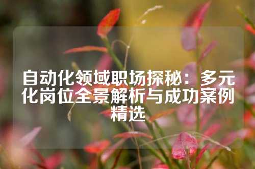自动化领域职场探秘：多元化岗位全景解析与成功案例精选