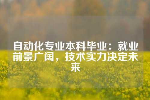 自动化专业本科毕业：就业前景广阔，技术实力决定未来