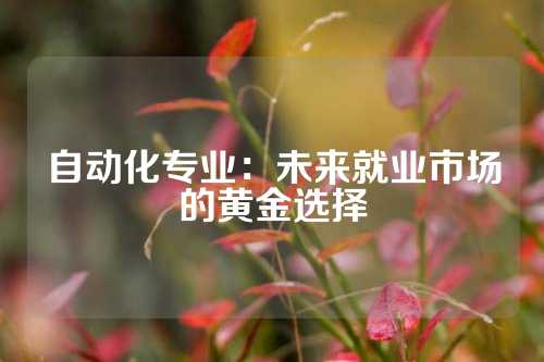自动化专业：未来就业市场的黄金选择
