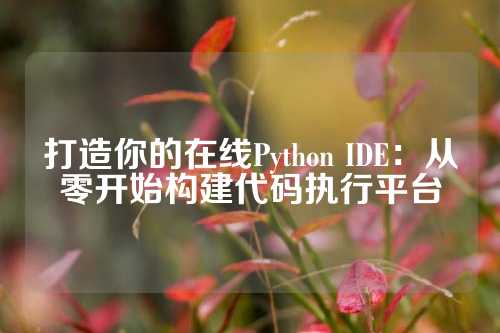 打造你的在线Python IDE：从零开始构建代码执行平台