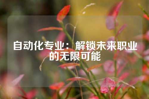 自动化专业：解锁未来职业的无限可能