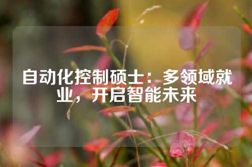自动化控制硕士：多领域就业，开启智能未来
