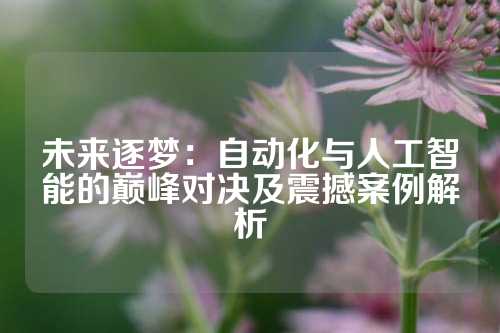 未来逐梦：自动化与人工智能的巅峰对决及震撼案例解析