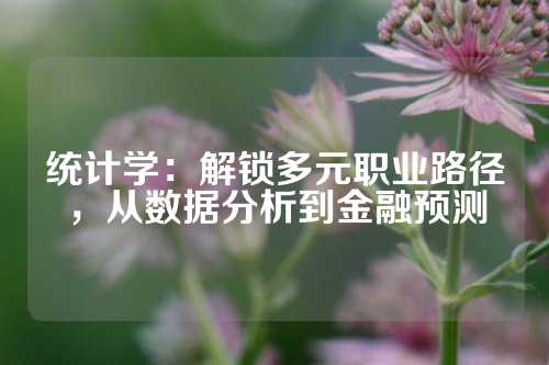 统计学：解锁多元职业路径，从数据分析到金融预测