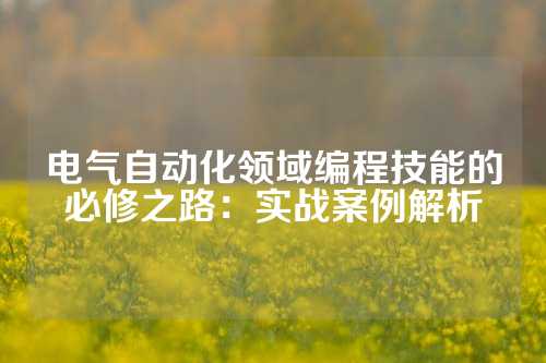 电气自动化领域编程技能的必修之路：实战案例解析