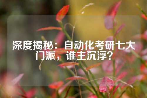 深度揭秘:自动化考研七大门派,谁主沉浮?
