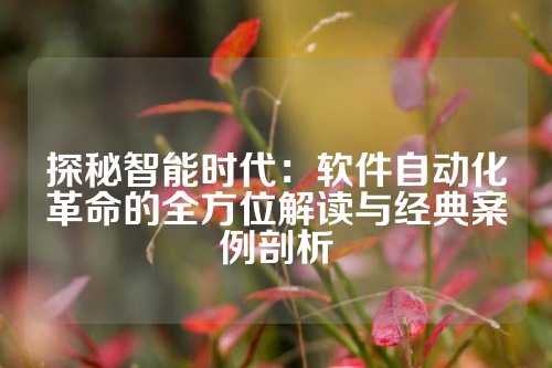探秘智能时代：软件自动化革命的全方位解读与经典案例剖析