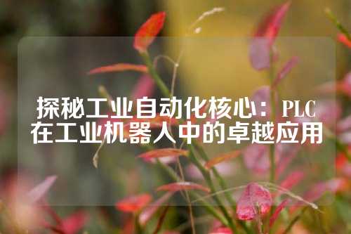 探秘工业自动化核心：PLC在工业机器人中的卓越应用