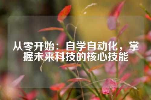 从零开始：自学自动化，掌握未来科技的核心技能