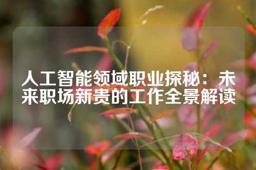 人工智能领域职业探秘：未来职场新贵的工作全景解读