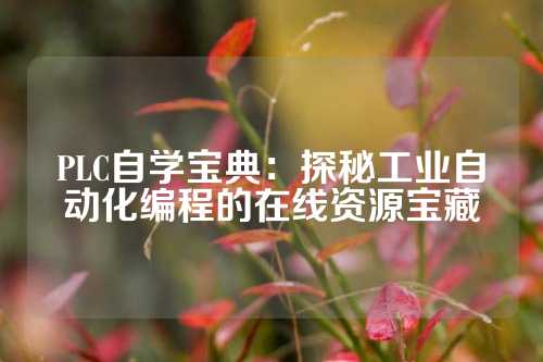 PLC自学宝典：探秘工业自动化编程的在线资源宝藏