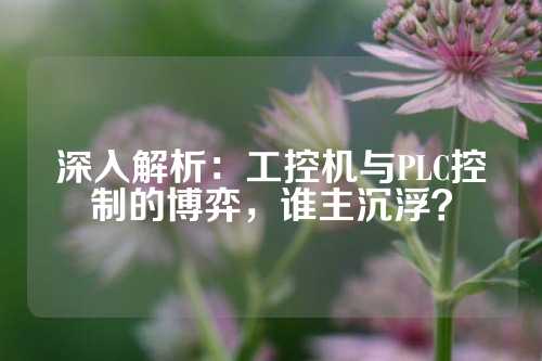 深入解析：工控机与PLC控制的博弈，谁主沉浮？