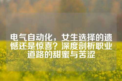 电气自动化，女生选择的遗憾还是惊喜？深度剖析职业道路的甜蜜与苦涩