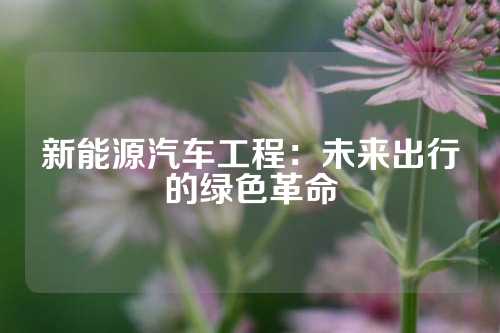 新能源汽车工程：未来出行的绿色革命